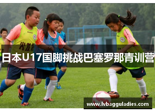 日本U17国脚挑战巴塞罗那青训营